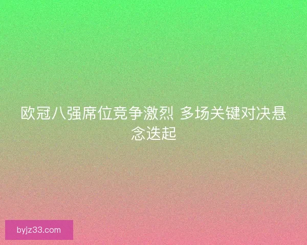 欧冠八强席位竞争激烈 多场关键对决悬念迭起