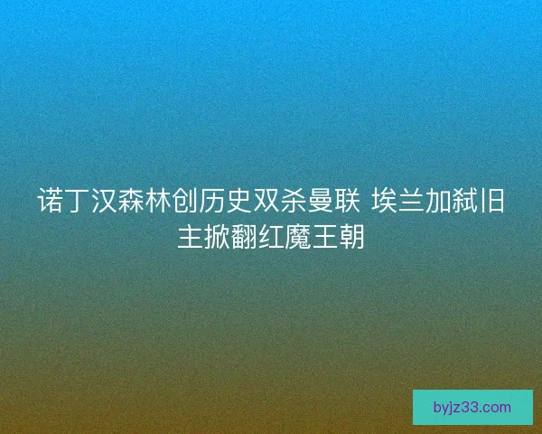 诺丁汉森林创历史双杀曼联 埃兰加弑旧主掀翻红魔王朝