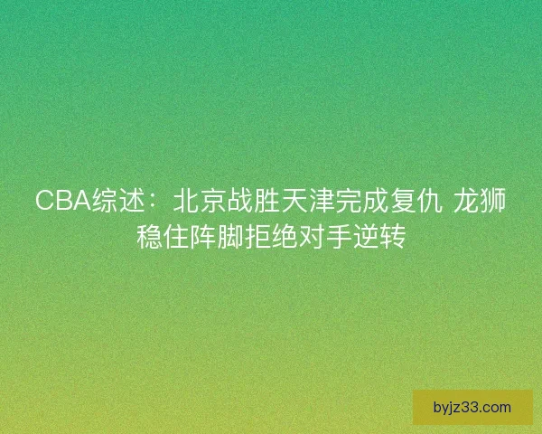 CBA综述：北京战胜天津完成复仇 龙狮稳住阵脚拒绝对手逆转