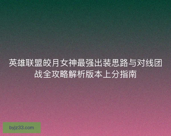 英雄联盟皎月女神最强出装思路与对线团战全攻略解析版本上分指南