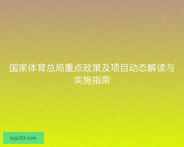 国家体育总局重点政策及项目动态解读与实施指南